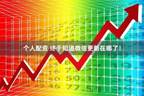 個(gè)人配資 終于知道微信更新在哪了！