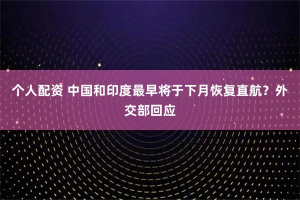 個(gè)人配資 中國(guó)和印度最早將于下月恢復(fù)直航？外交部回應(yīng)