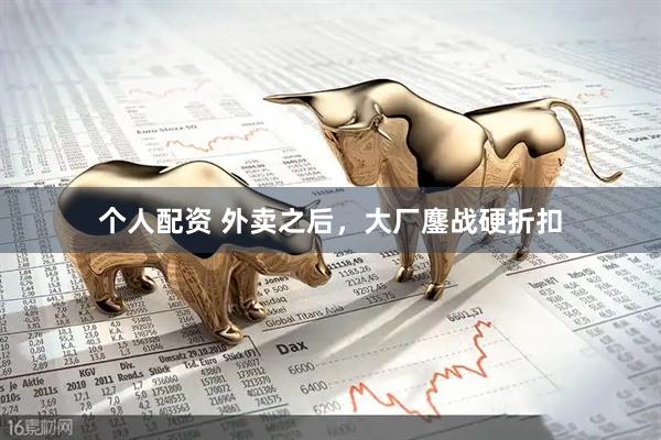 個(gè)人配資 外賣之后，大廠鏖戰(zhàn)硬折扣